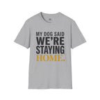 My Dog said We're Staying Home T-Shirt