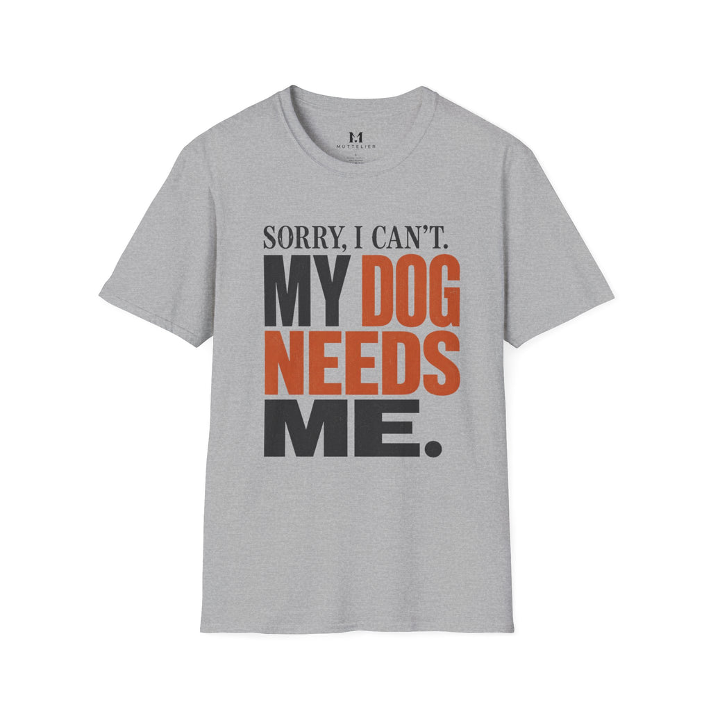 Sorry I Can't my Dog needs Me T-Shirt