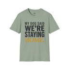 My Dog said We're Staying Home T-Shirt