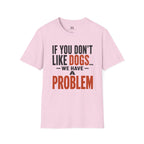 If You don't Like Dogs we Have a Problem  T-Shirt