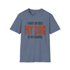 I have no Idea my Dog is in Charge T-Shirt