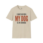 I have no Idea my Dog is in Charge T-Shirt