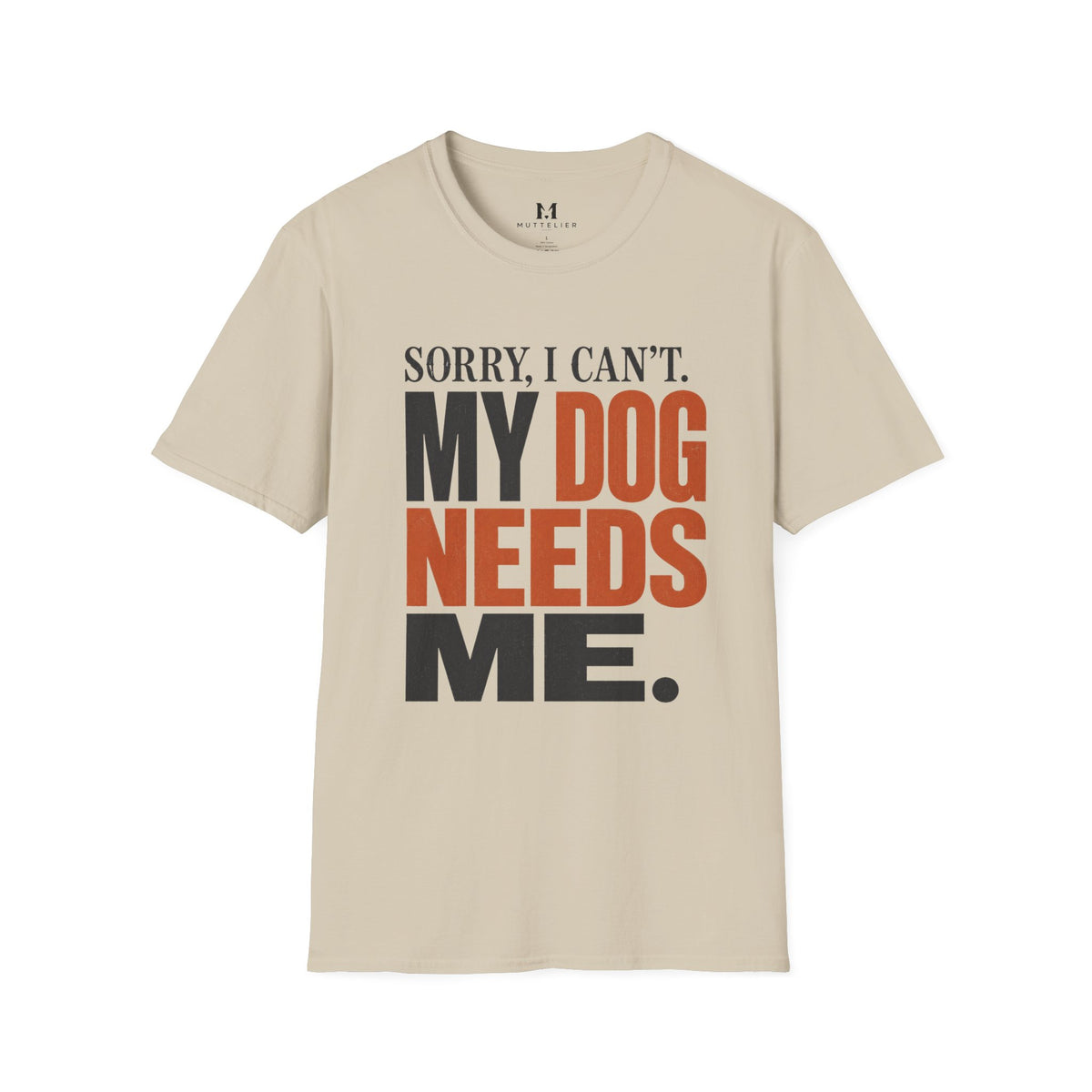 Sorry I Can't my Dog needs Me T-Shirt