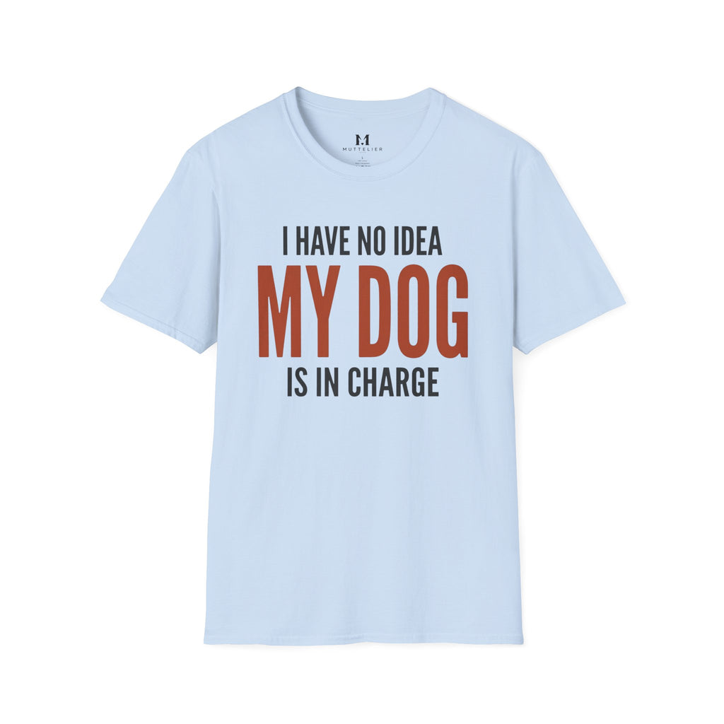 I have no Idea my Dog is in Charge T-Shirt