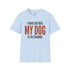 I have no Idea my Dog is in Charge T-Shirt