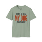 I have no Idea my Dog is in Charge T-Shirt