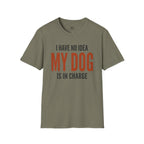 I have no Idea my Dog is in Charge T-Shirt