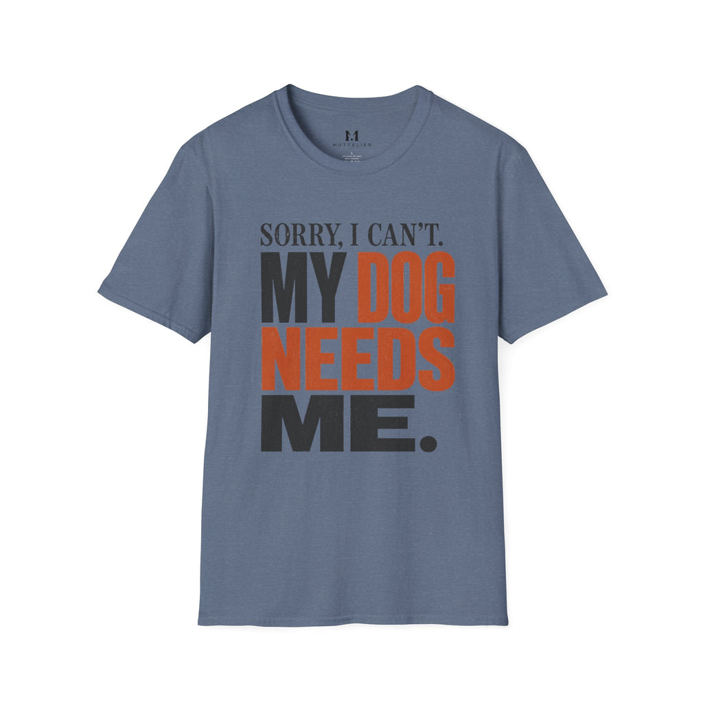 Sorry I Can't my Dog needs Me T-Shirt