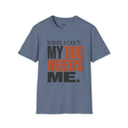 Sorry I Can't my Dog needs Me T-Shirt
