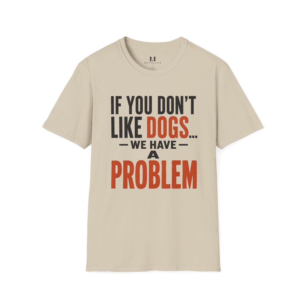 If You don't Like Dogs we Have a Problem  T-Shirt