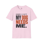 Sorry I Can't my Dog needs Me T-Shirt
