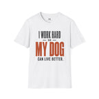 I Work Hard so my Dog can Live Better T-Shirt