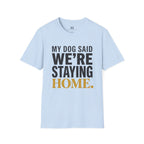 My Dog said We're Staying Home T-Shirt