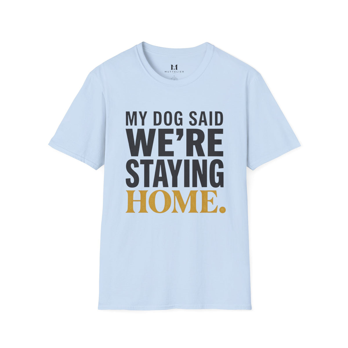 My Dog said We're Staying Home T-Shirt
