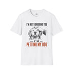 I'm not Ignoring you I'm Petting My Dog T-Shirt