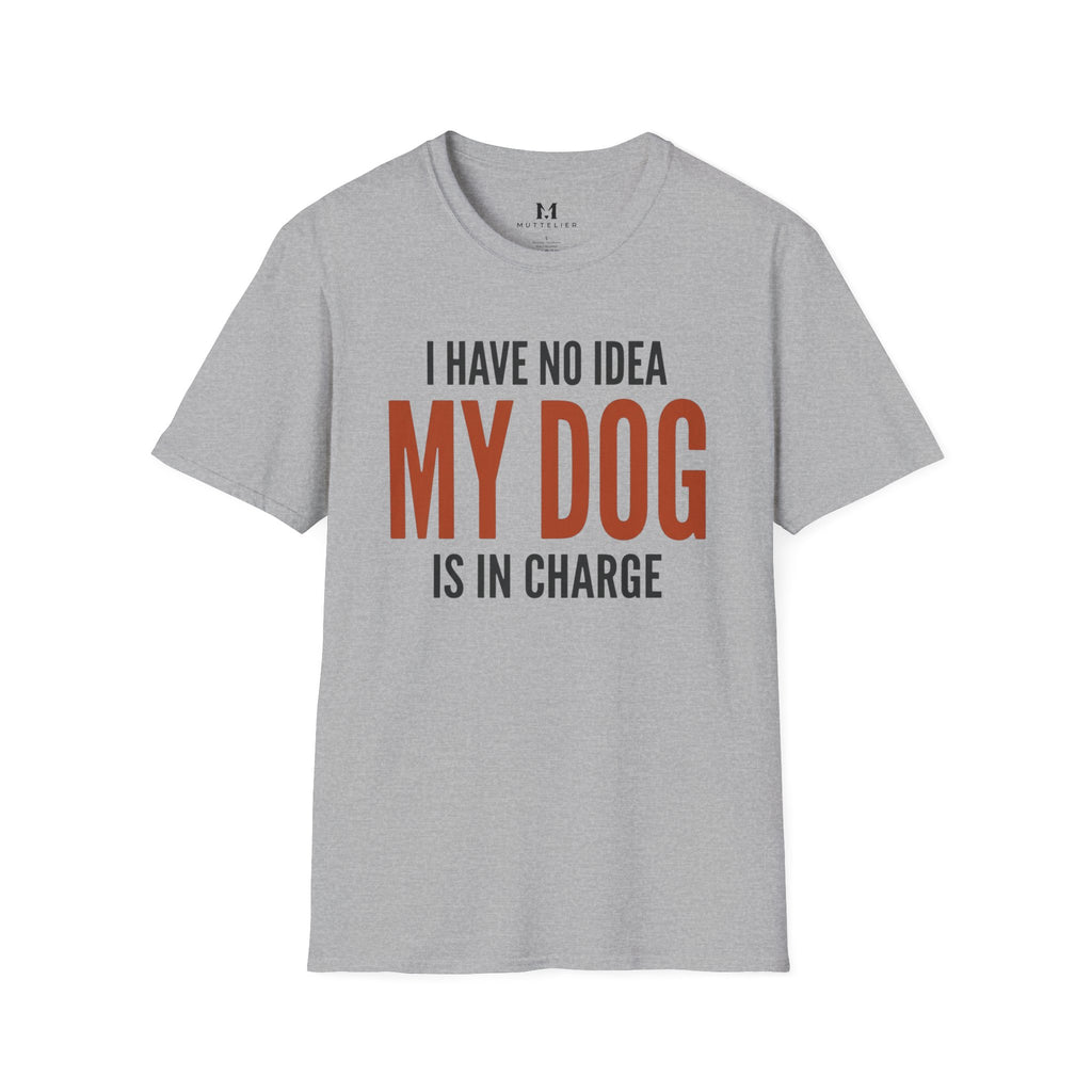 I have no Idea my Dog is in Charge T-Shirt