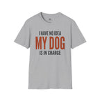 I have no Idea my Dog is in Charge T-Shirt