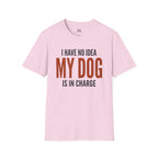 I have no Idea my Dog is in Charge T-Shirt