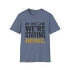 My Dog said We're Staying Home T-Shirt