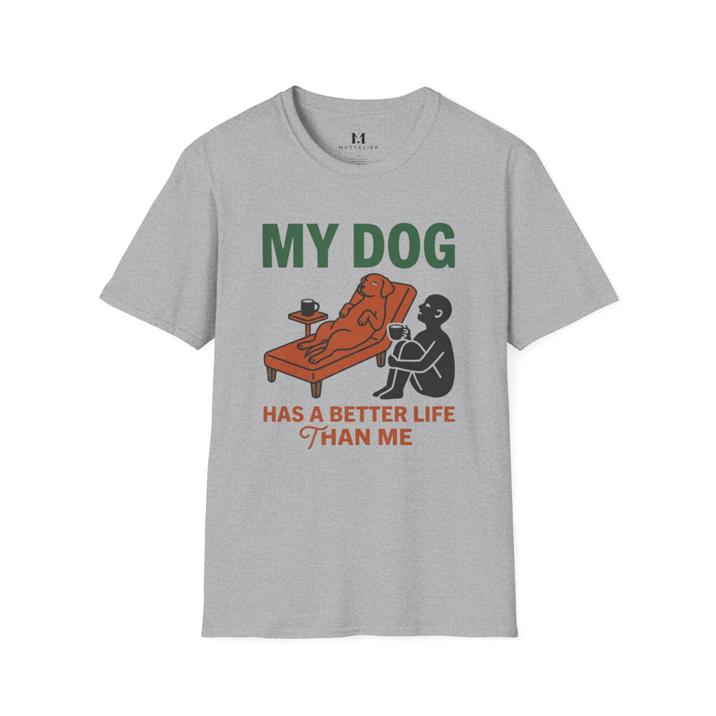 My Dog has Better Life than Me T-Shirt