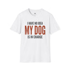 I have no Idea my Dog is in Charge T-Shirt