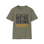 My Dog said We're Staying Home T-Shirt