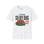 I work so my Dog can Nap T-Shirt