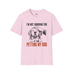 I'm not Ignoring you I'm Petting My Dog T-Shirt