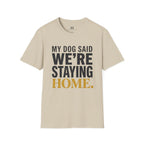 My Dog said We're Staying Home T-Shirt