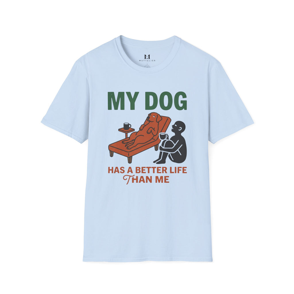 My Dog has Better Life than Me T-Shirt