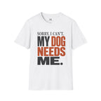 Sorry I Can't my Dog needs Me T-Shirt
