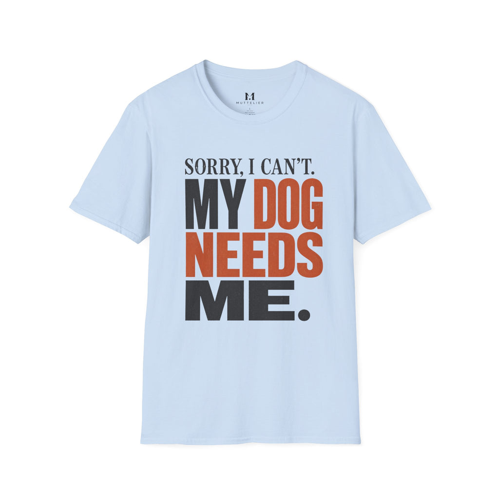 Sorry I Can't my Dog needs Me T-Shirt