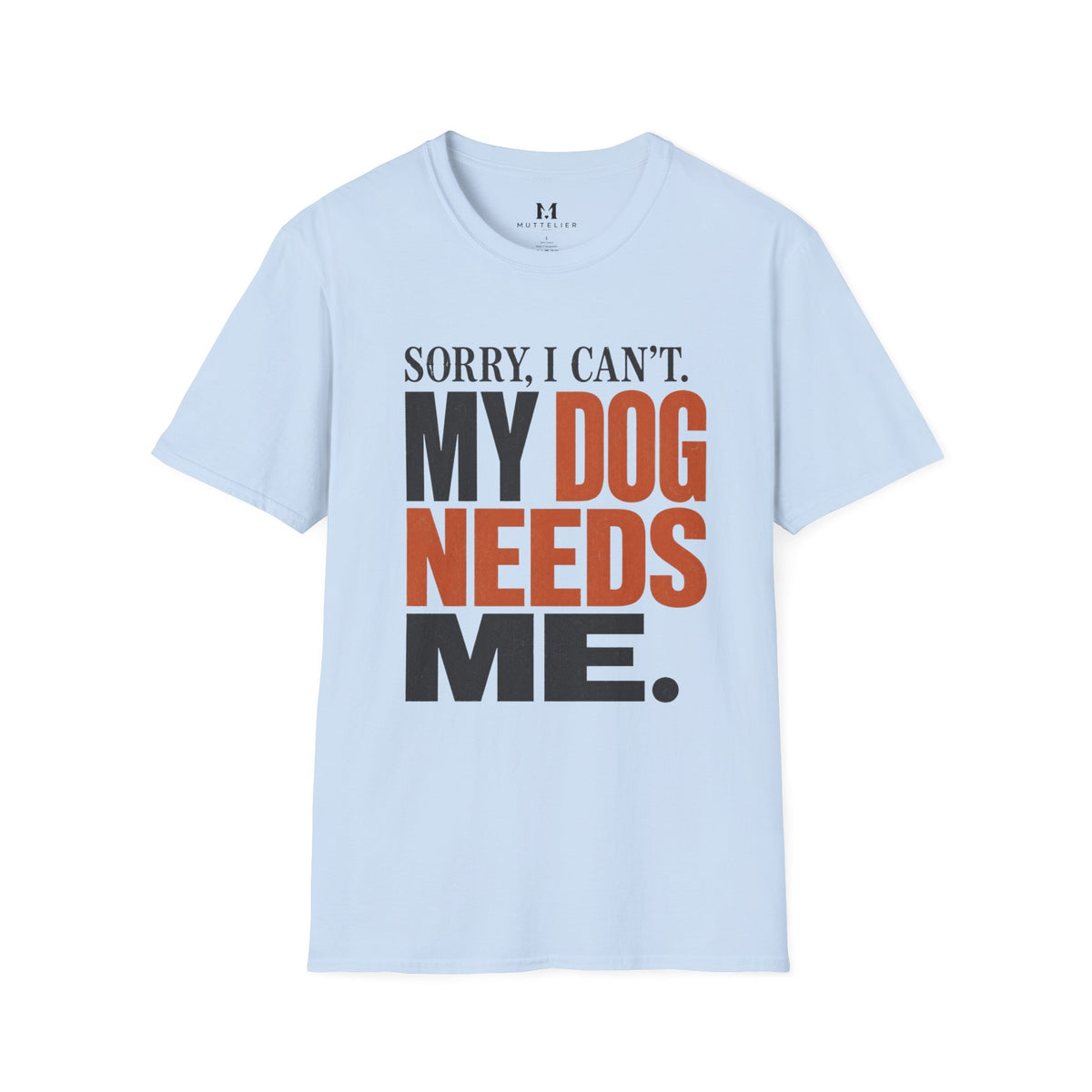 Sorry I Can't my Dog needs Me T-Shirt