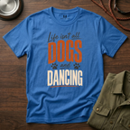 Life isn't all Dogs and Dancing T-Shirt