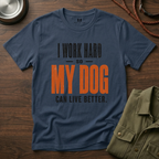 I Work Hard so my Dog can Live Better T-Shirt