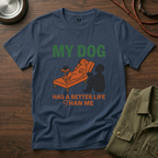 My Dog has Better Life than Me T-Shirt