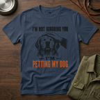 I'm not Ignoring you I'm Petting My Dog T-Shirt