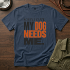 Sorry I Can't my Dog needs Me T-Shirt