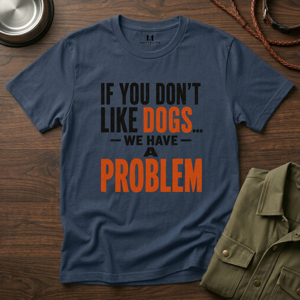 If You don't Like Dogs we Have a Problem  T-Shirt