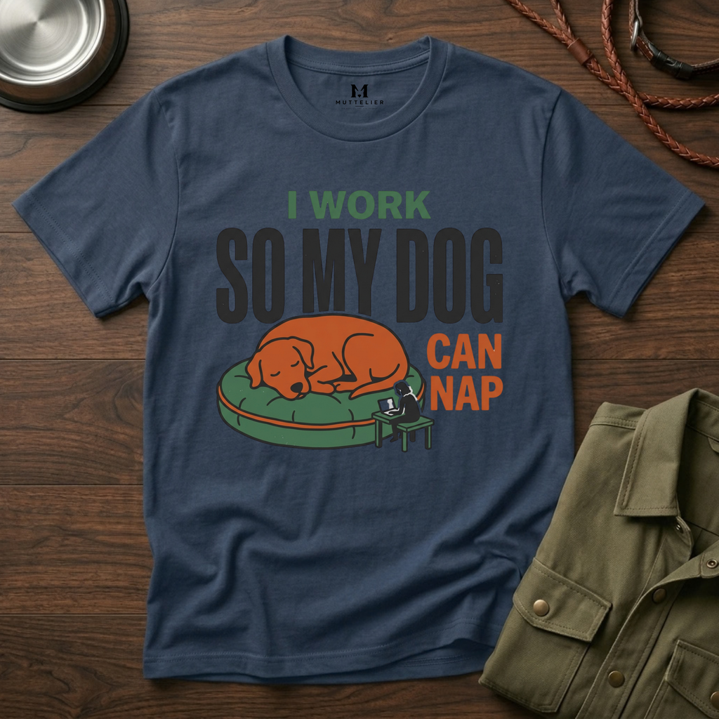 I work so my Dog can Nap T-Shirt