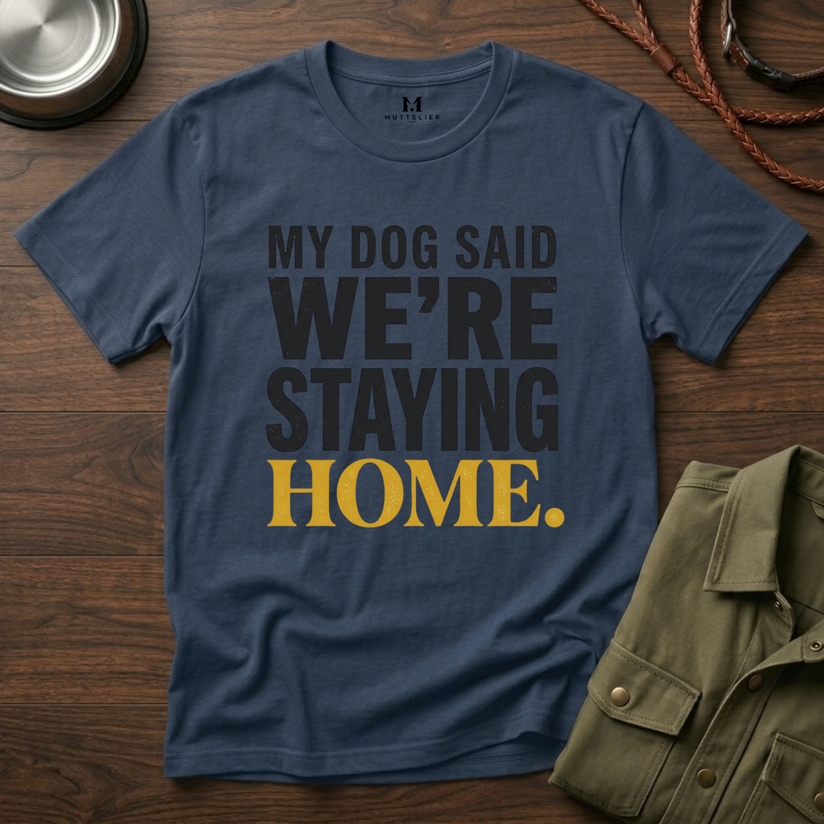 My Dog said We're Staying Home T-Shirt