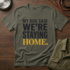 My Dog said We're Staying Home T-Shirt