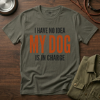 I have no Idea my Dog is in Charge T-Shirt