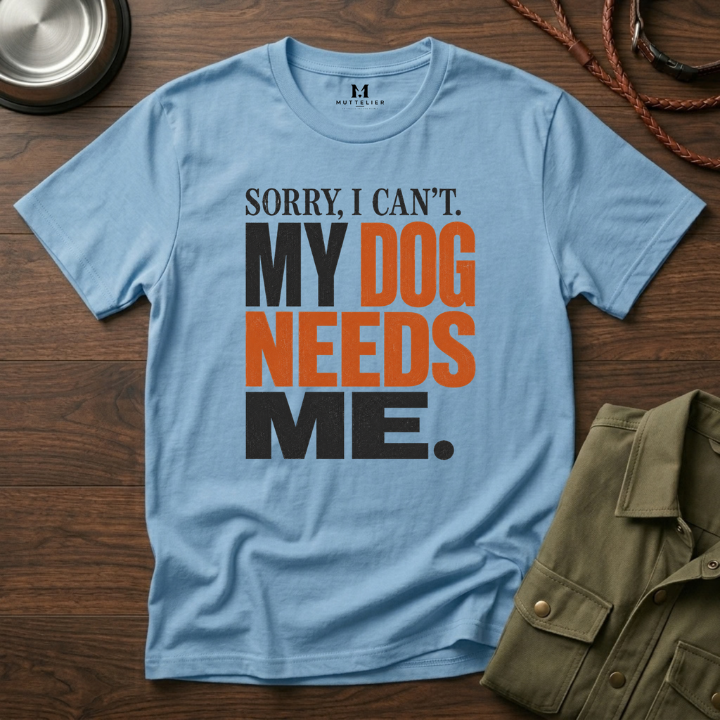 Sorry I Can't my Dog needs Me T-Shirt