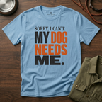 Sorry I Can't my Dog needs Me T-Shirt