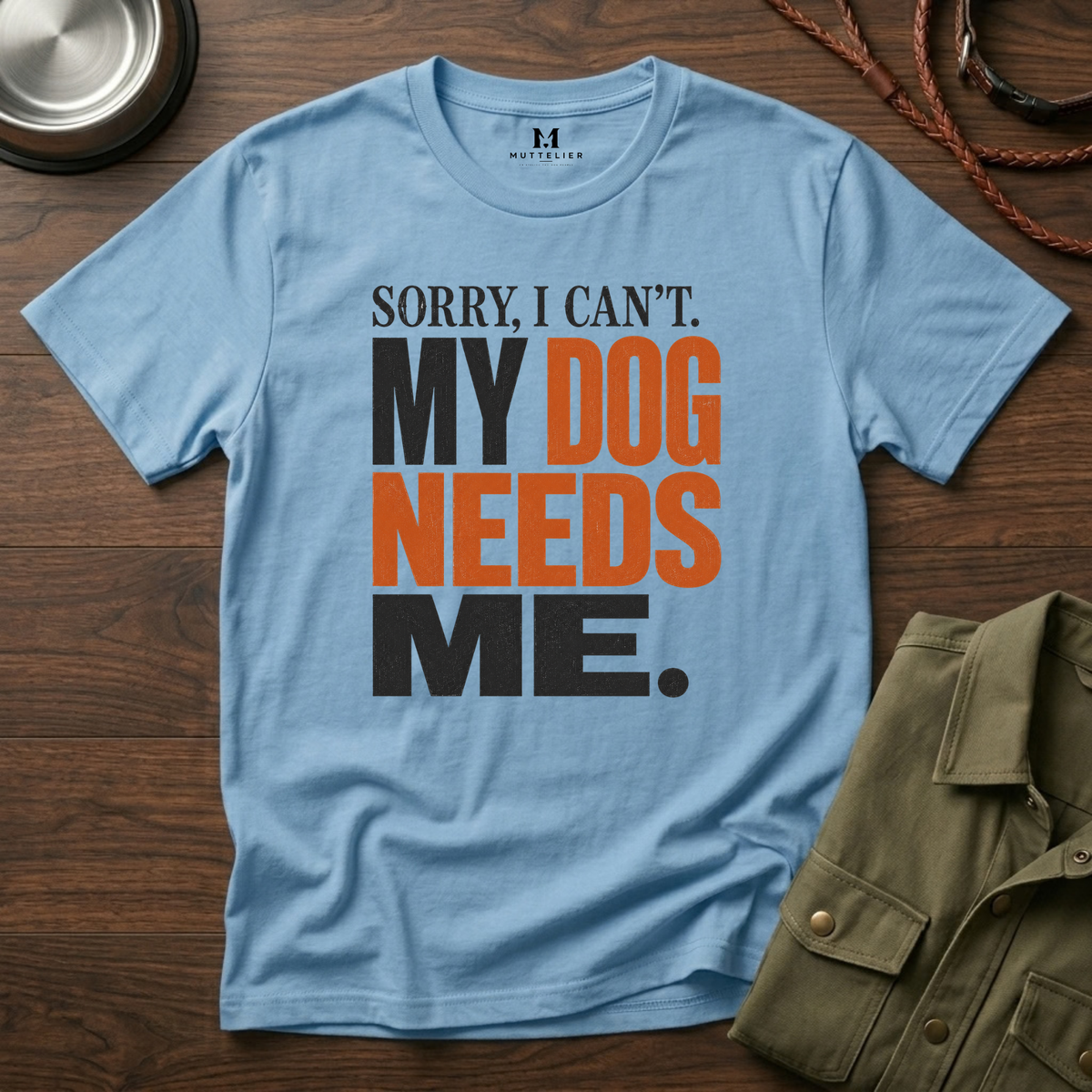 Sorry I Can't my Dog needs Me T-Shirt