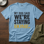 My Dog said We're Staying Home T-Shirt