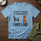 I don't Need a Therapist I have a Dog T-Shirt