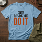 My Dog Made me Do it T-Shirt