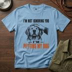 I'm not Ignoring you I'm Petting My Dog T-Shirt